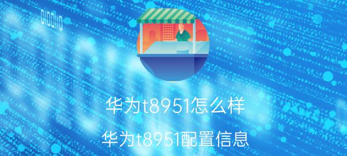 华为t8951怎么样 华为t8951配置信息